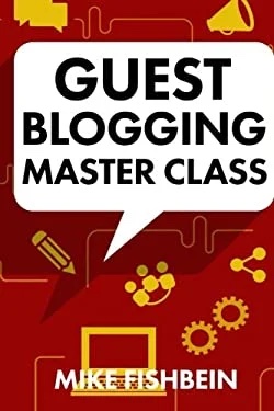 Guest Blogging Masterclass,your step by step guide by Mike Fishbein